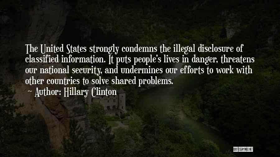 Hillary Clinton Quotes: The United States Strongly Condemns The Illegal Disclosure Of Classified Information. It Puts People's Lives In Danger, Threatens Our National
