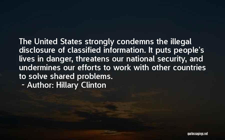 Hillary Clinton Quotes: The United States Strongly Condemns The Illegal Disclosure Of Classified Information. It Puts People's Lives In Danger, Threatens Our National