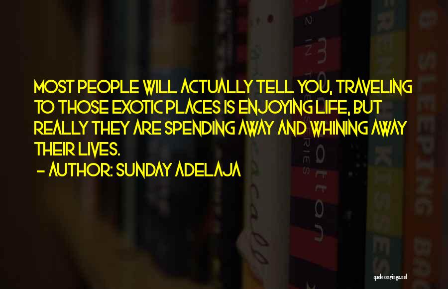 Sunday Adelaja Quotes: Most People Will Actually Tell You, Traveling To Those Exotic Places Is Enjoying Life, But Really They Are Spending Away