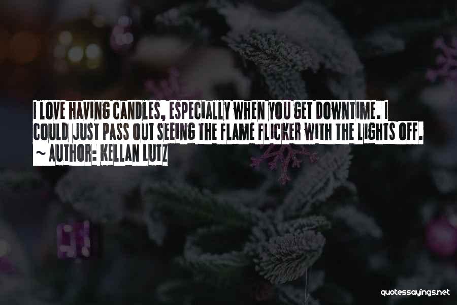 Kellan Lutz Quotes: I Love Having Candles, Especially When You Get Downtime. I Could Just Pass Out Seeing The Flame Flicker With The