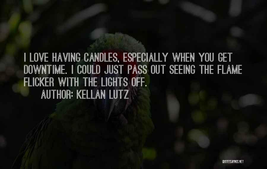 Kellan Lutz Quotes: I Love Having Candles, Especially When You Get Downtime. I Could Just Pass Out Seeing The Flame Flicker With The