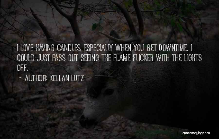 Kellan Lutz Quotes: I Love Having Candles, Especially When You Get Downtime. I Could Just Pass Out Seeing The Flame Flicker With The