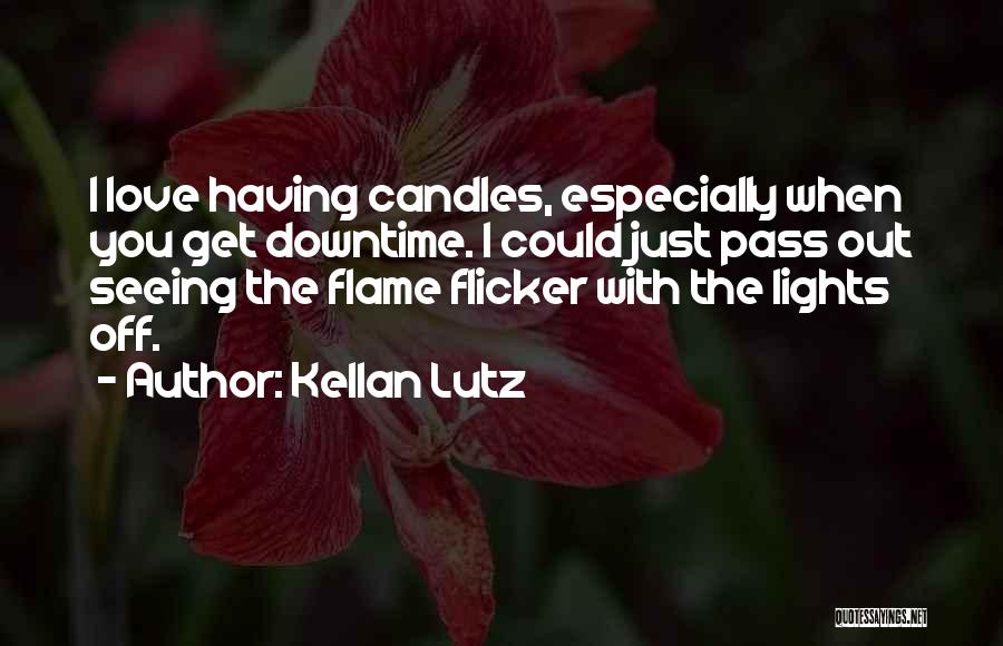 Kellan Lutz Quotes: I Love Having Candles, Especially When You Get Downtime. I Could Just Pass Out Seeing The Flame Flicker With The