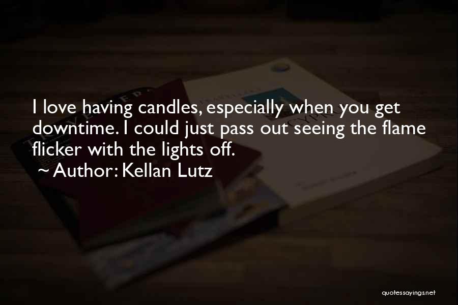 Kellan Lutz Quotes: I Love Having Candles, Especially When You Get Downtime. I Could Just Pass Out Seeing The Flame Flicker With The