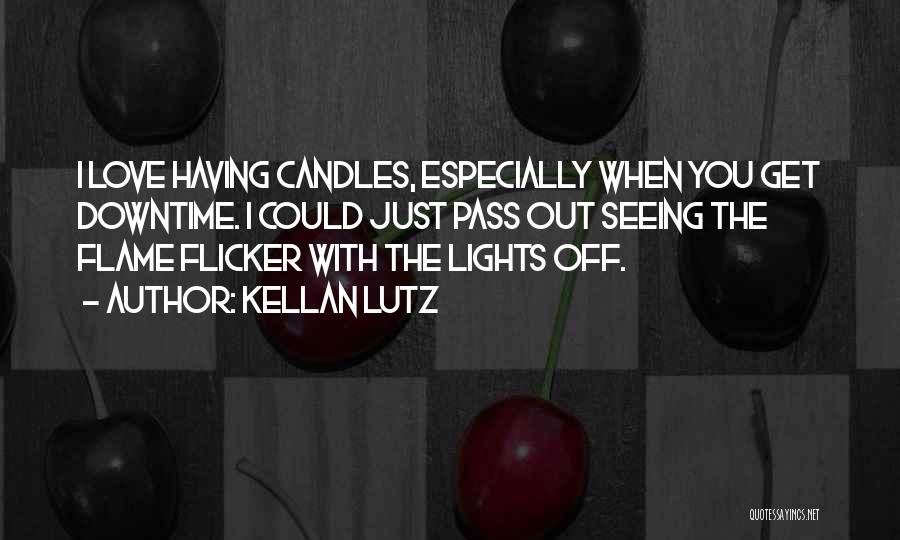 Kellan Lutz Quotes: I Love Having Candles, Especially When You Get Downtime. I Could Just Pass Out Seeing The Flame Flicker With The