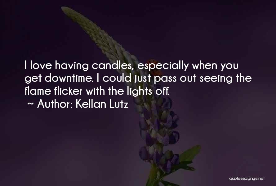 Kellan Lutz Quotes: I Love Having Candles, Especially When You Get Downtime. I Could Just Pass Out Seeing The Flame Flicker With The