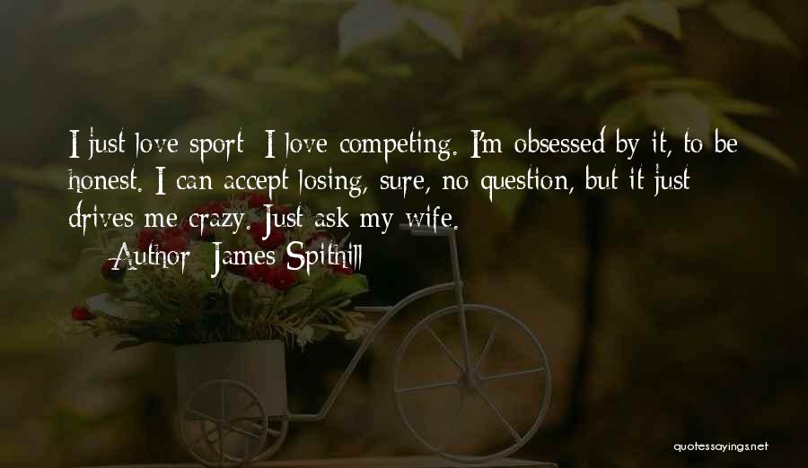 James Spithill Quotes: I Just Love Sport; I Love Competing. I'm Obsessed By It, To Be Honest. I Can Accept Losing, Sure, No