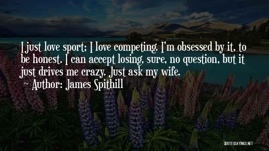 James Spithill Quotes: I Just Love Sport; I Love Competing. I'm Obsessed By It, To Be Honest. I Can Accept Losing, Sure, No