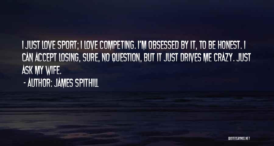 James Spithill Quotes: I Just Love Sport; I Love Competing. I'm Obsessed By It, To Be Honest. I Can Accept Losing, Sure, No