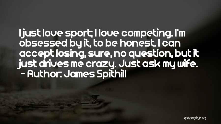 James Spithill Quotes: I Just Love Sport; I Love Competing. I'm Obsessed By It, To Be Honest. I Can Accept Losing, Sure, No