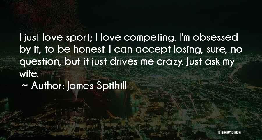 James Spithill Quotes: I Just Love Sport; I Love Competing. I'm Obsessed By It, To Be Honest. I Can Accept Losing, Sure, No