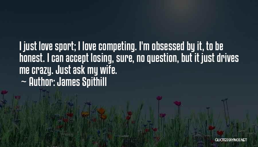 James Spithill Quotes: I Just Love Sport; I Love Competing. I'm Obsessed By It, To Be Honest. I Can Accept Losing, Sure, No