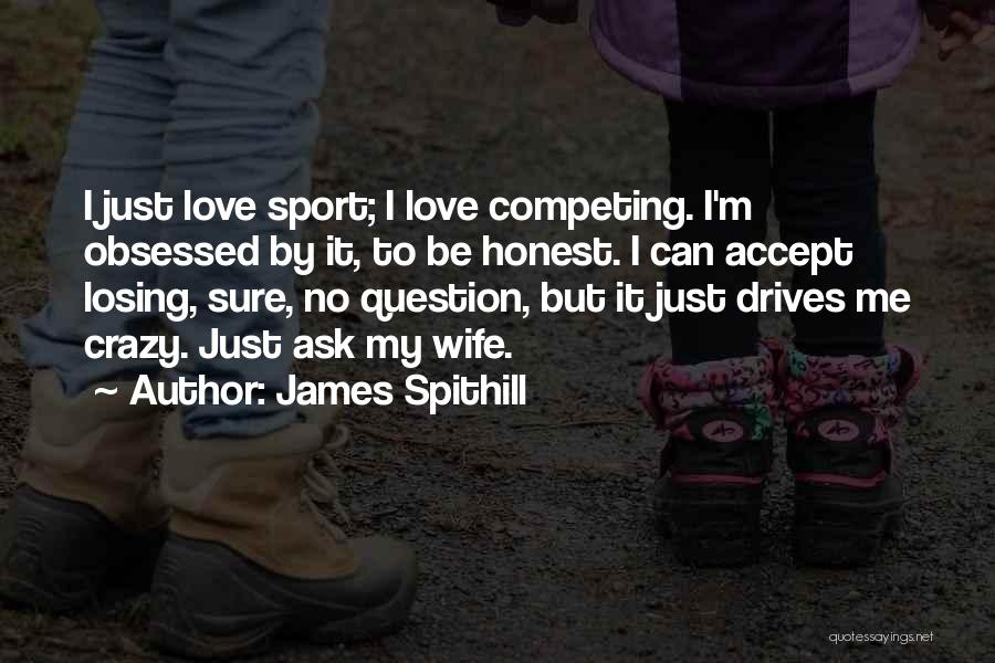 James Spithill Quotes: I Just Love Sport; I Love Competing. I'm Obsessed By It, To Be Honest. I Can Accept Losing, Sure, No