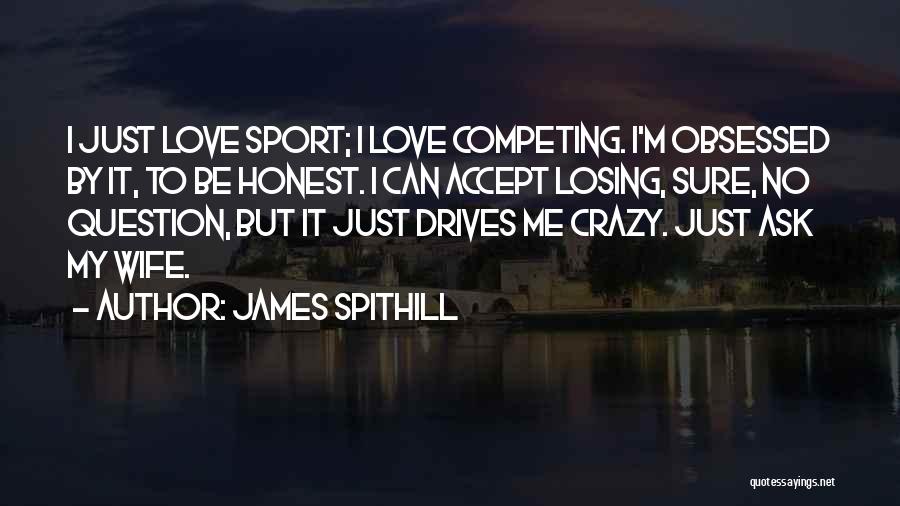 James Spithill Quotes: I Just Love Sport; I Love Competing. I'm Obsessed By It, To Be Honest. I Can Accept Losing, Sure, No