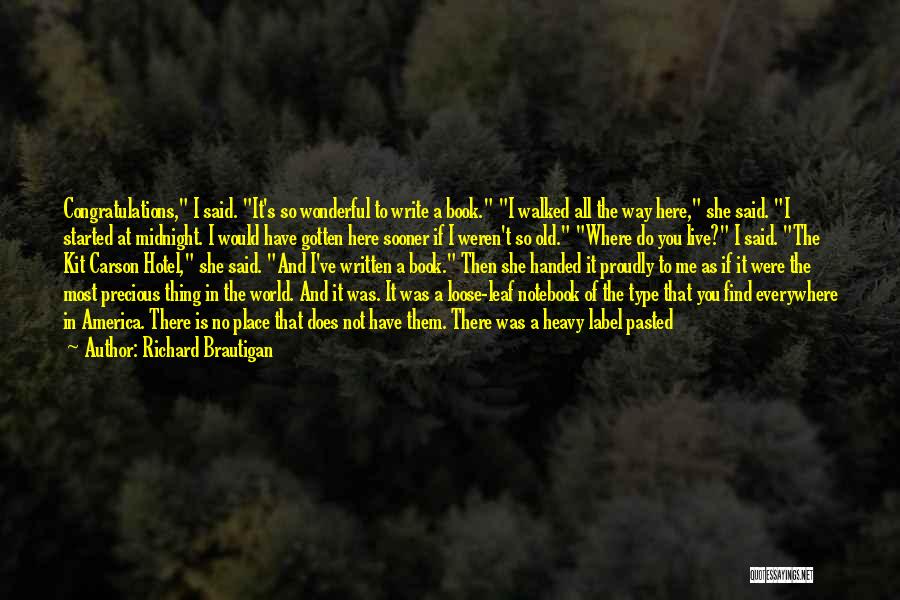 Richard Brautigan Quotes: Congratulations, I Said. It's So Wonderful To Write A Book. I Walked All The Way Here, She Said. I Started
