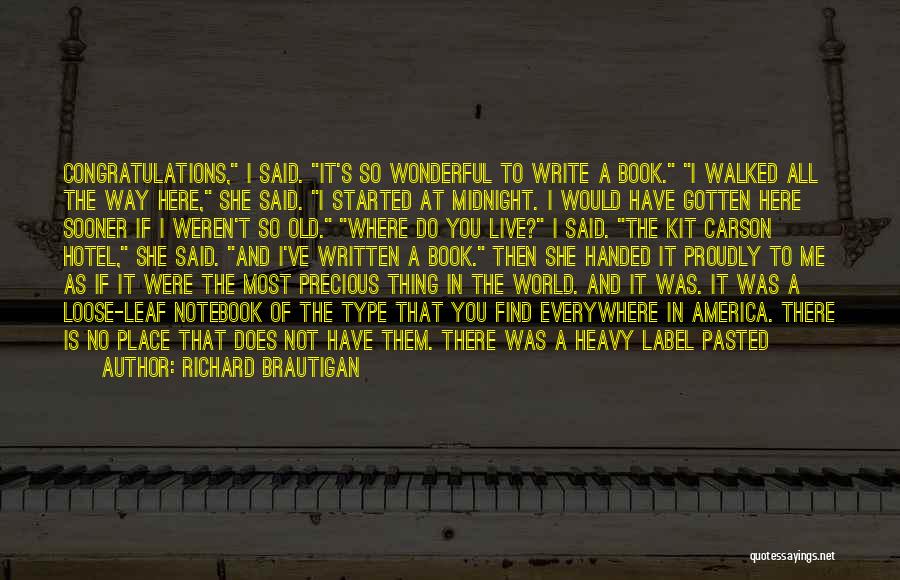 Richard Brautigan Quotes: Congratulations, I Said. It's So Wonderful To Write A Book. I Walked All The Way Here, She Said. I Started