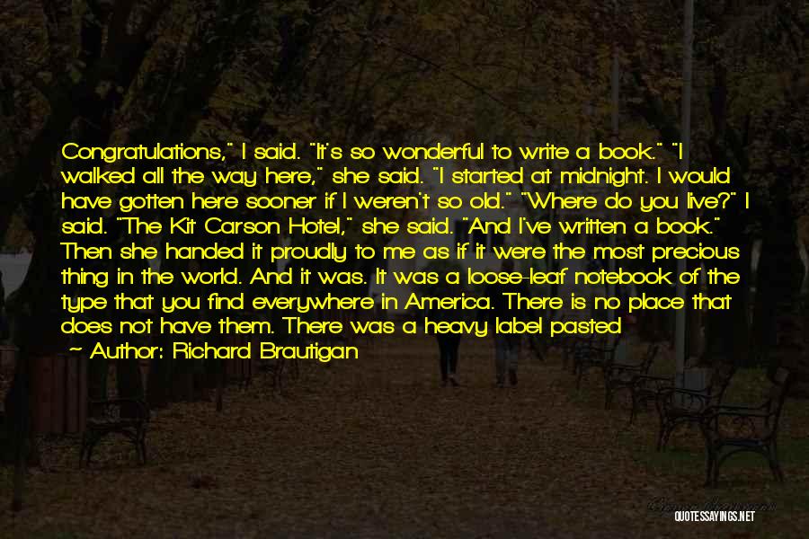 Richard Brautigan Quotes: Congratulations, I Said. It's So Wonderful To Write A Book. I Walked All The Way Here, She Said. I Started