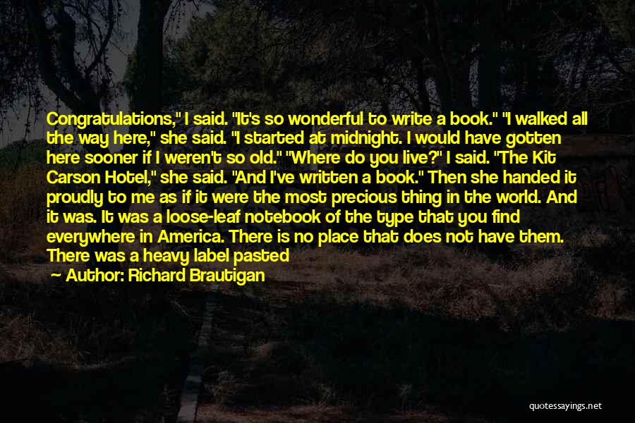Richard Brautigan Quotes: Congratulations, I Said. It's So Wonderful To Write A Book. I Walked All The Way Here, She Said. I Started
