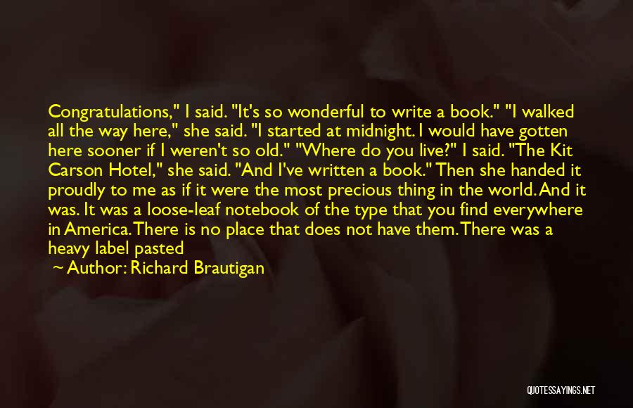 Richard Brautigan Quotes: Congratulations, I Said. It's So Wonderful To Write A Book. I Walked All The Way Here, She Said. I Started