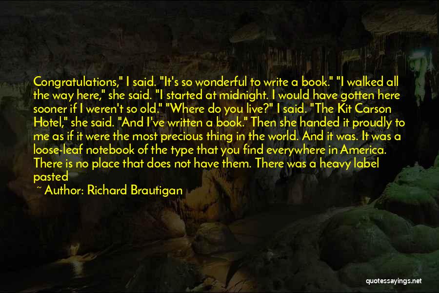 Richard Brautigan Quotes: Congratulations, I Said. It's So Wonderful To Write A Book. I Walked All The Way Here, She Said. I Started