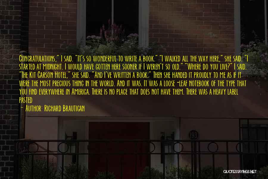 Richard Brautigan Quotes: Congratulations, I Said. It's So Wonderful To Write A Book. I Walked All The Way Here, She Said. I Started