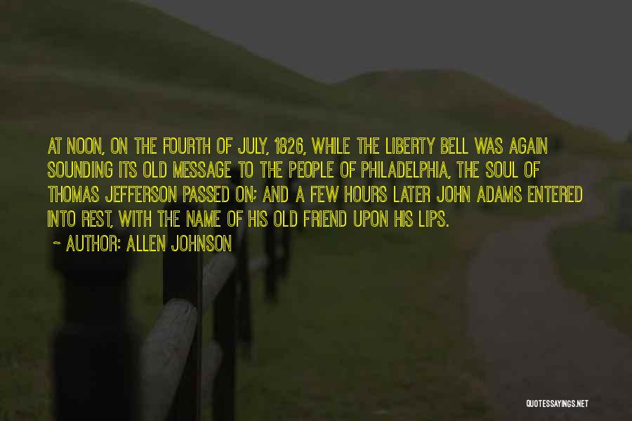 Allen Johnson Quotes: At Noon, On The Fourth Of July, 1826, While The Liberty Bell Was Again Sounding Its Old Message To The