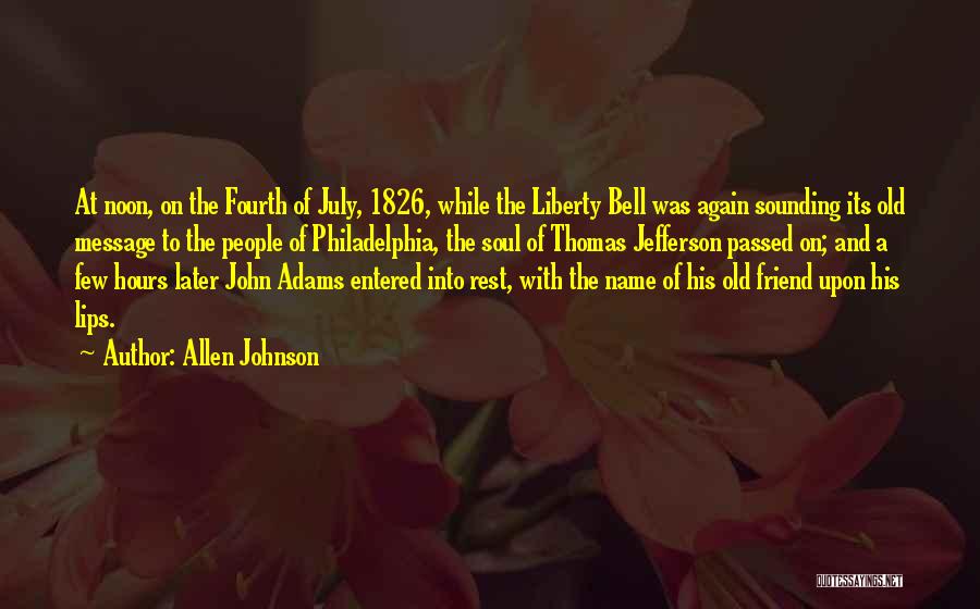 Allen Johnson Quotes: At Noon, On The Fourth Of July, 1826, While The Liberty Bell Was Again Sounding Its Old Message To The