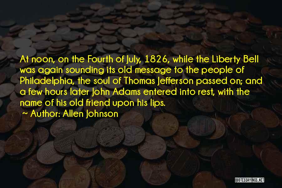 Allen Johnson Quotes: At Noon, On The Fourth Of July, 1826, While The Liberty Bell Was Again Sounding Its Old Message To The