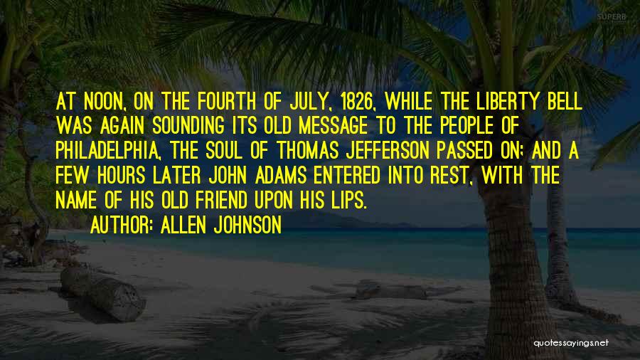 Allen Johnson Quotes: At Noon, On The Fourth Of July, 1826, While The Liberty Bell Was Again Sounding Its Old Message To The