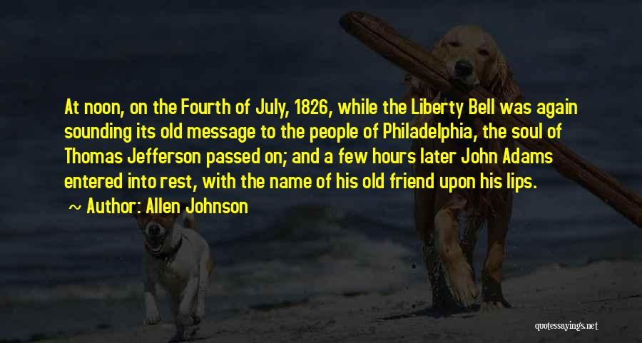 Allen Johnson Quotes: At Noon, On The Fourth Of July, 1826, While The Liberty Bell Was Again Sounding Its Old Message To The