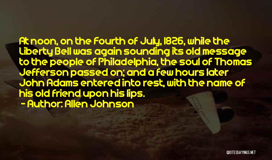 Allen Johnson Quotes: At Noon, On The Fourth Of July, 1826, While The Liberty Bell Was Again Sounding Its Old Message To The