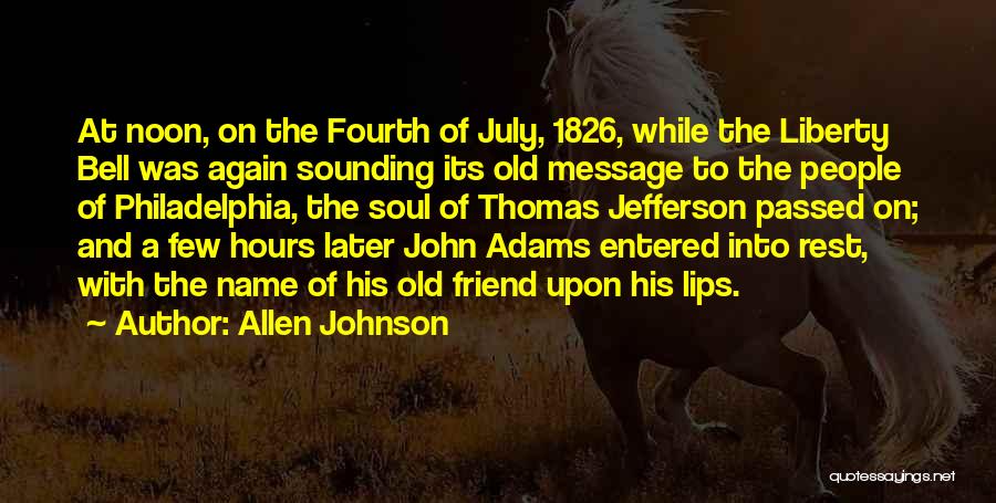 Allen Johnson Quotes: At Noon, On The Fourth Of July, 1826, While The Liberty Bell Was Again Sounding Its Old Message To The