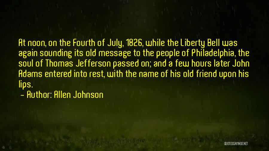 Allen Johnson Quotes: At Noon, On The Fourth Of July, 1826, While The Liberty Bell Was Again Sounding Its Old Message To The