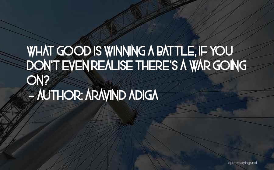 Aravind Adiga Quotes: What Good Is Winning A Battle, If You Don't Even Realise There's A War Going On?