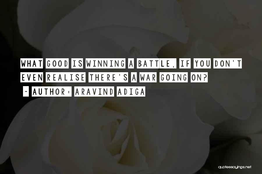 Aravind Adiga Quotes: What Good Is Winning A Battle, If You Don't Even Realise There's A War Going On?