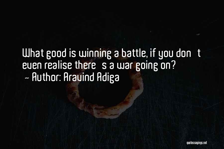 Aravind Adiga Quotes: What Good Is Winning A Battle, If You Don't Even Realise There's A War Going On?