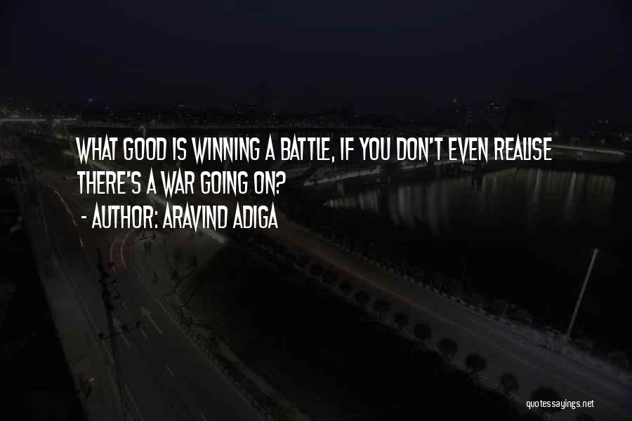 Aravind Adiga Quotes: What Good Is Winning A Battle, If You Don't Even Realise There's A War Going On?