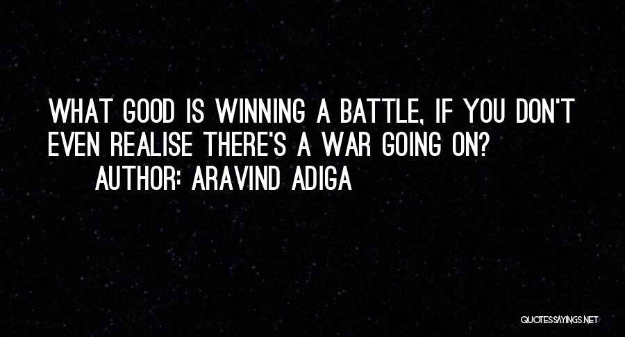 Aravind Adiga Quotes: What Good Is Winning A Battle, If You Don't Even Realise There's A War Going On?