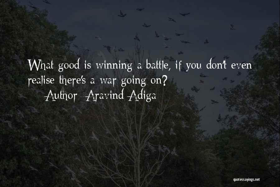 Aravind Adiga Quotes: What Good Is Winning A Battle, If You Don't Even Realise There's A War Going On?