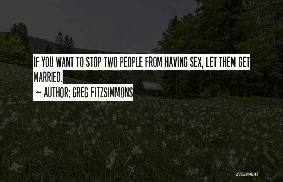 Greg Fitzsimmons Quotes: If You Want To Stop Two People From Having Sex, Let Them Get Married.