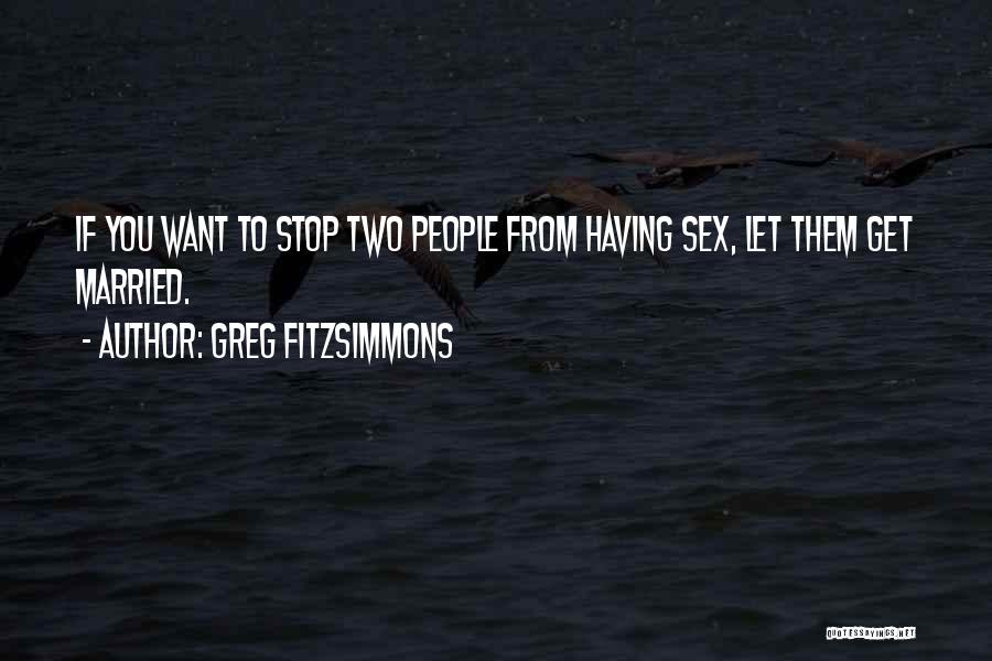 Greg Fitzsimmons Quotes: If You Want To Stop Two People From Having Sex, Let Them Get Married.