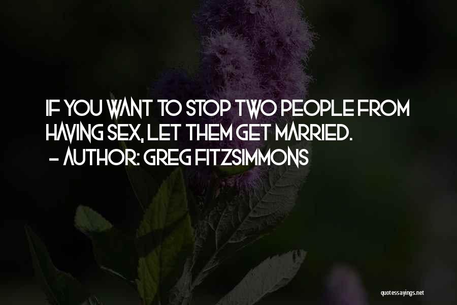 Greg Fitzsimmons Quotes: If You Want To Stop Two People From Having Sex, Let Them Get Married.