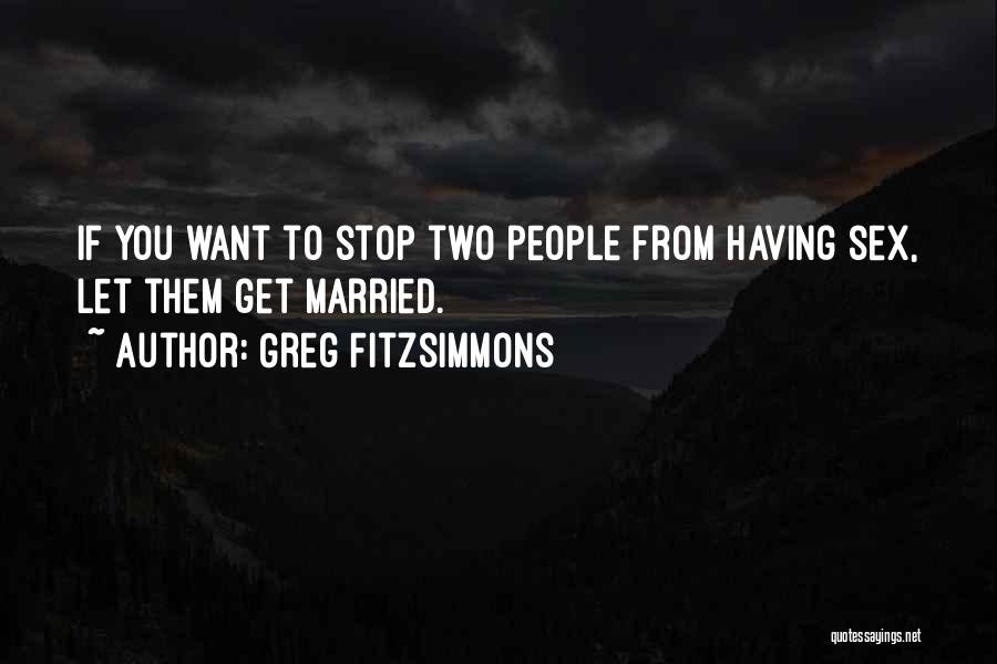 Greg Fitzsimmons Quotes: If You Want To Stop Two People From Having Sex, Let Them Get Married.