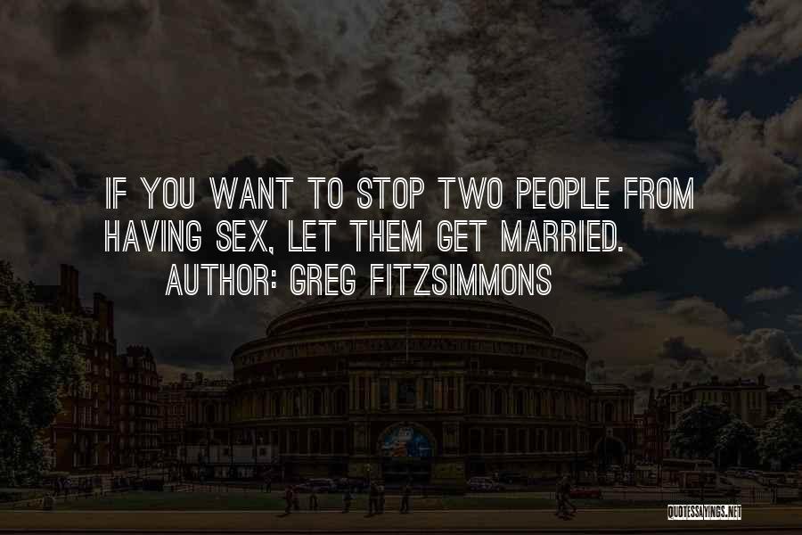Greg Fitzsimmons Quotes: If You Want To Stop Two People From Having Sex, Let Them Get Married.