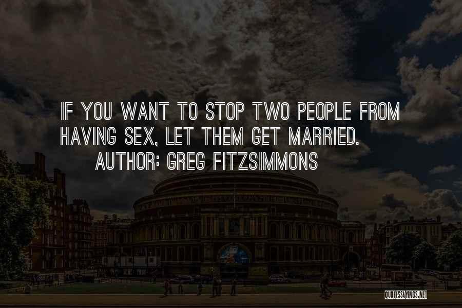 Greg Fitzsimmons Quotes: If You Want To Stop Two People From Having Sex, Let Them Get Married.