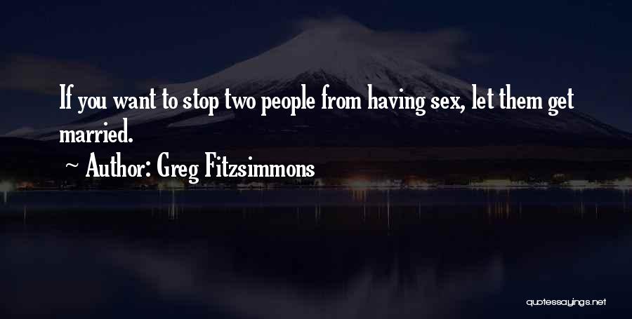 Greg Fitzsimmons Quotes: If You Want To Stop Two People From Having Sex, Let Them Get Married.