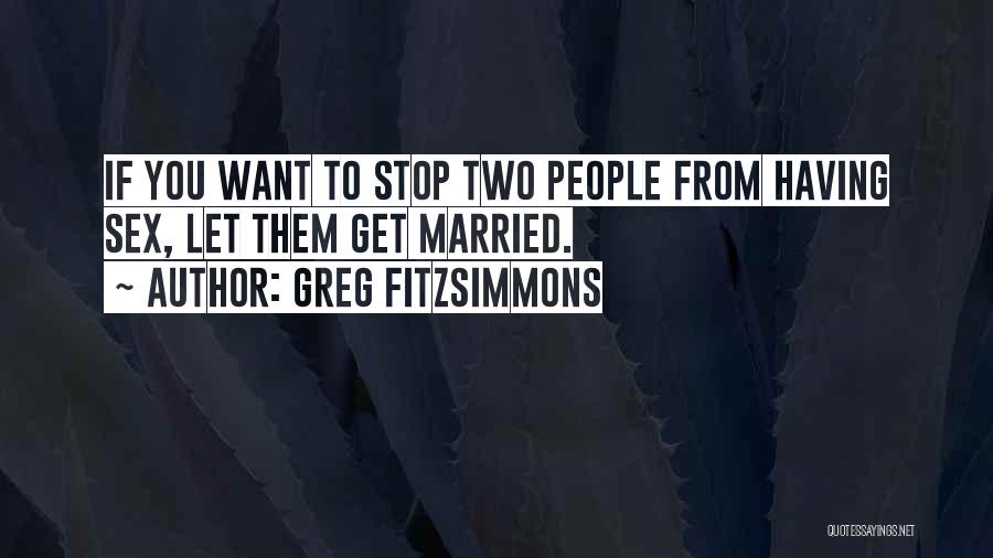 Greg Fitzsimmons Quotes: If You Want To Stop Two People From Having Sex, Let Them Get Married.