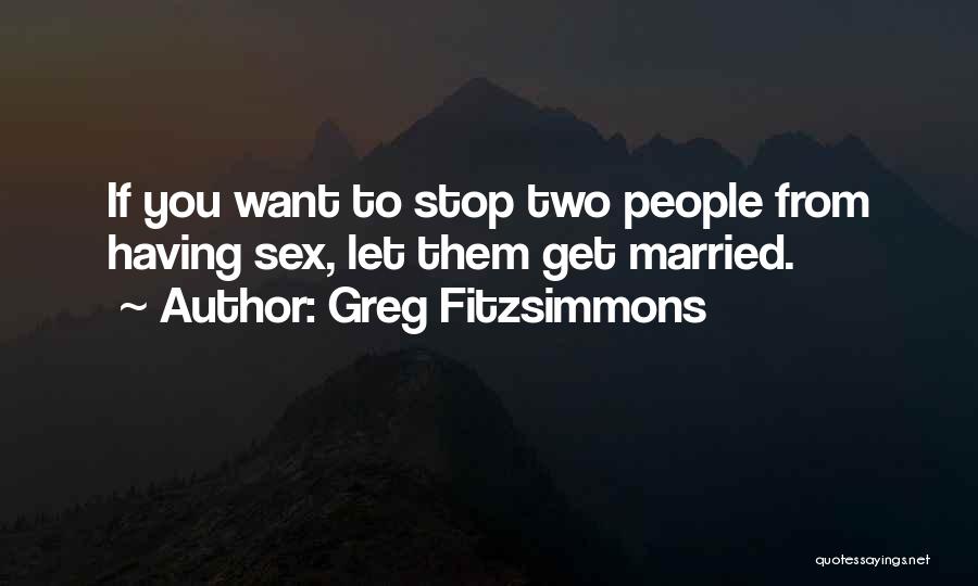 Greg Fitzsimmons Quotes: If You Want To Stop Two People From Having Sex, Let Them Get Married.