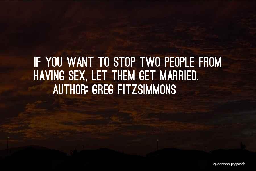 Greg Fitzsimmons Quotes: If You Want To Stop Two People From Having Sex, Let Them Get Married.
