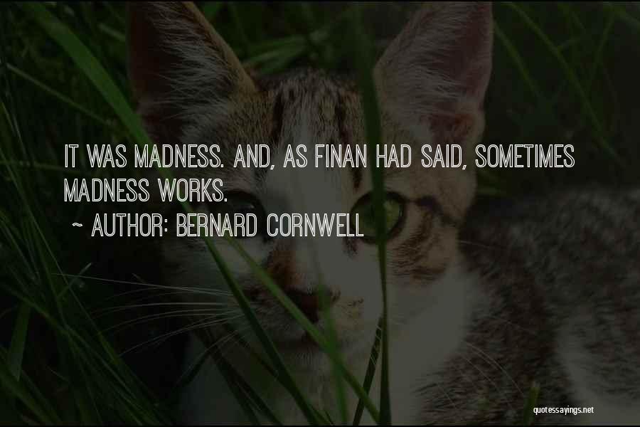 Bernard Cornwell Quotes: It Was Madness. And, As Finan Had Said, Sometimes Madness Works.